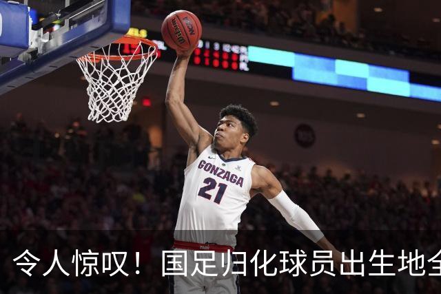 令人惊叹！国足归化球员出生地全进入世界杯16强