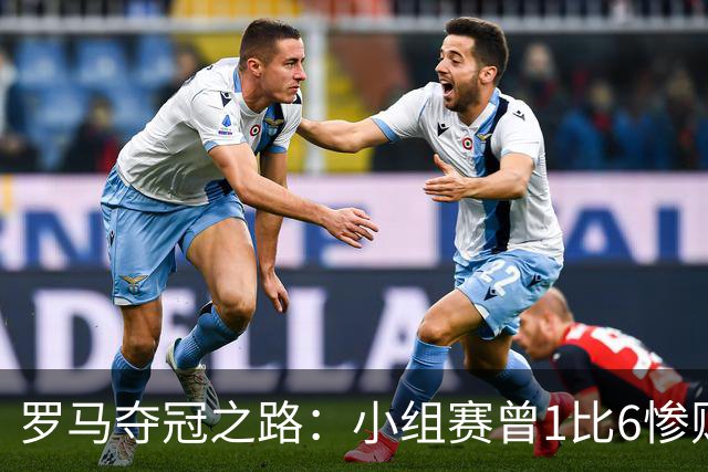 罗马夺冠之路：小组赛曾1比6惨败 4遇博德闪耀只1胜