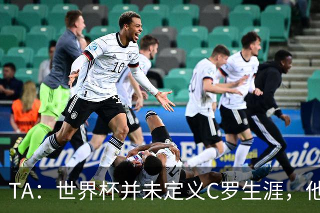 TA：世界杯并未定义C罗生涯，他的职业生涯由他创造的纪录来定义